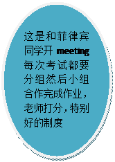 椭圆: 这是和菲律宾同学开meeting 每次考试都要分组然后小组合作完成作业，老师打分，特别好的制度